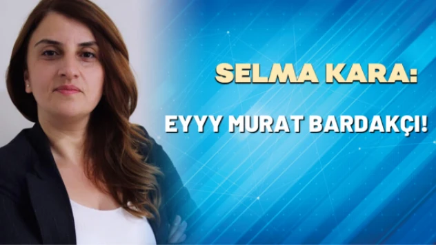 Selma Kara yazdı: Eyyy Murat Bardakçı!
