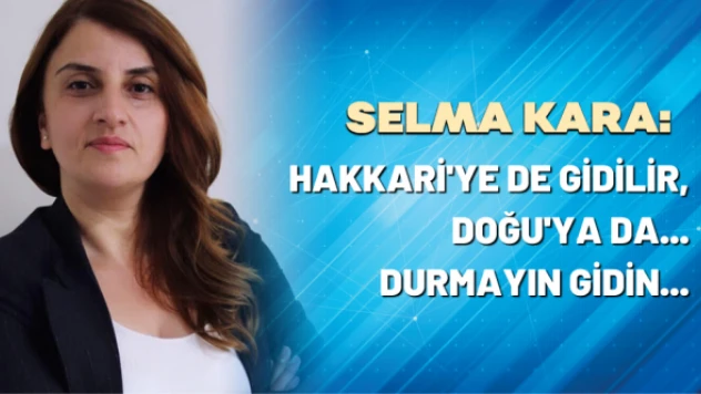 Selma Kara yazdı: Hakkari'ye de gidilir, Doğu'ya da... Durmayın gidin...