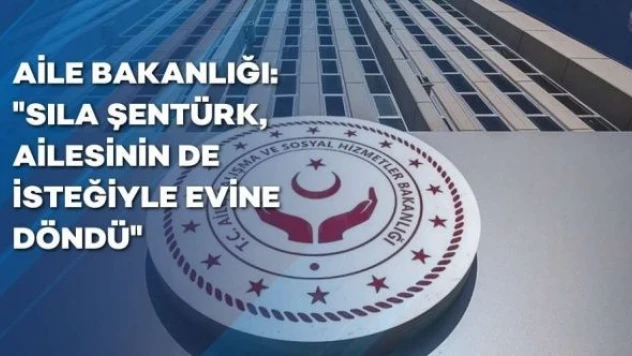 Aile Bakanlığından Sıla Şentürk açıklaması