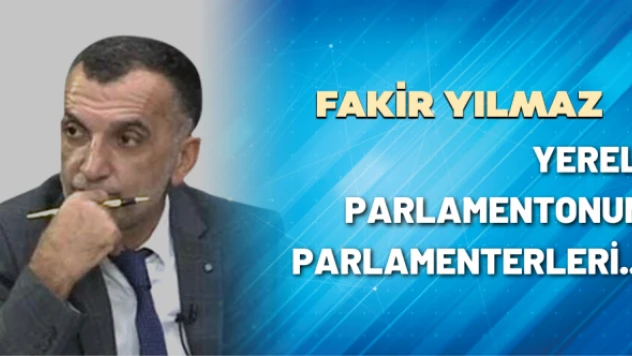 Gazeteci Fakir Yılmaz yazdı: Yerel Parlamentonun Parlamenterleri...