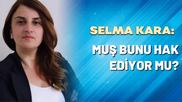 Selma Kara yazdı: "Muş bunu hak ediyor mu?"