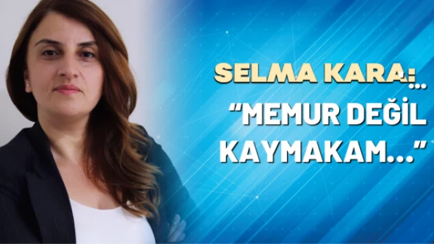 Selma Kara yazdı: 'Memur değil Kaymakam…'