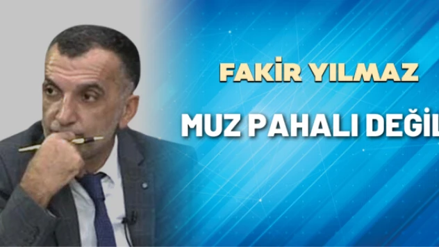 Gazeteci Fakir Yılmaz yazdı: Muz pahalı değil