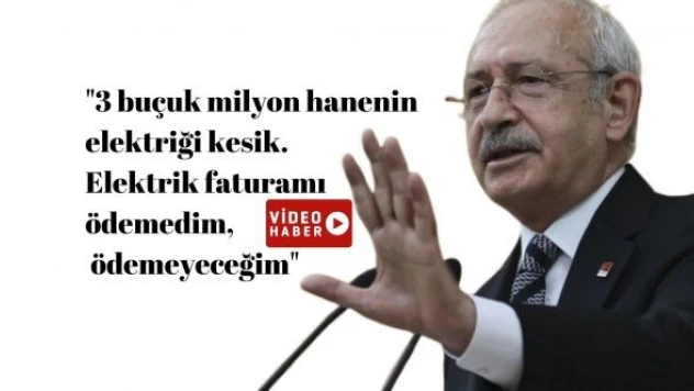 Kılıçdaroğlu: &quotElektrik faturamı ödemedim ve ödemiyorum&quot