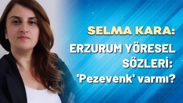 Selma Kara yazdı: &quotErzurum yöresel sözleri: pezevenk var mı?&quot