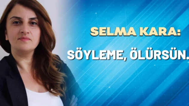 Selma Kara yazdı: Söyleme, ölürsün...