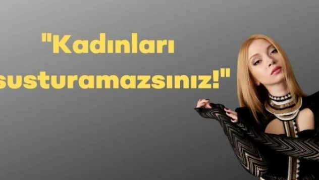 Ece Seçkin: &quotKadınları susturamazsınız&quot