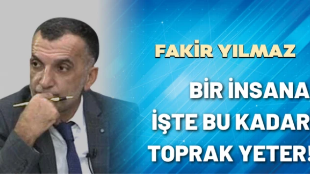 Gazeteci Fakir Yılmaz yazdı: Bir insana işte bu kadar toprak yeter!