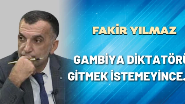 Gazeteci Fakir Yılmaz yazdı: Gambiya diktatörü gitmek istemeyince..