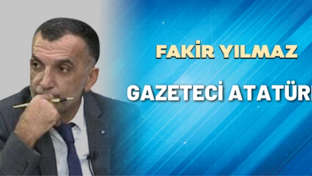 Gazeteci Fakir Yılmaz yazdı: Gazeteci Atatürk