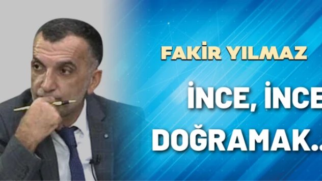 Gazeteci Fakir Yılmaz yazdı: İnce, İnce Doğramak..
