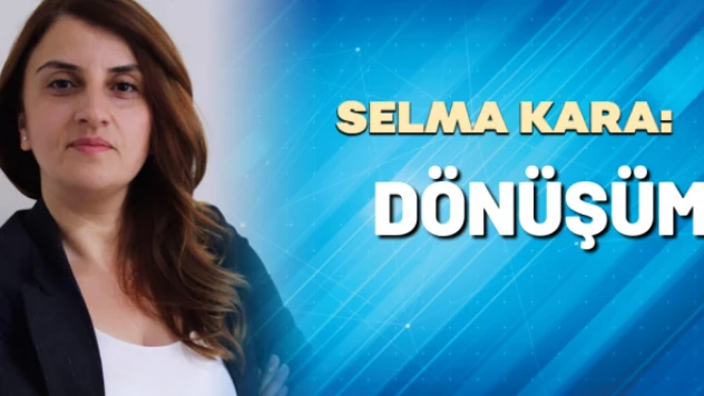 Gazeteci Selma Kara yazdı: Dönüşüm