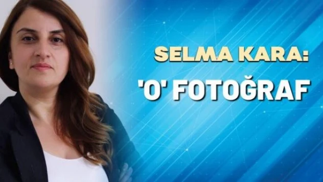 Selma Kara yazdı: 'O' fotoğraf