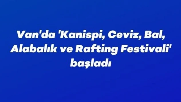 11'inci 'Kanispi, Ceviz, Bal, Alabalık ve Rafting Festivali' başladı
