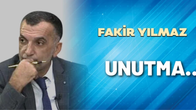 Gazeteci Fakir Yılmaz yazdı: Unutma…
