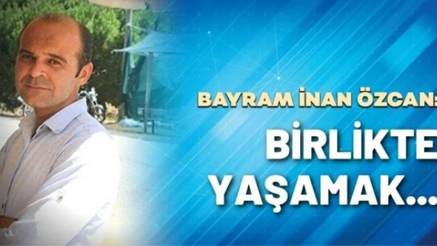 B. İnan Özcan yazdı: &quotBirlikte yaşamak...&quot