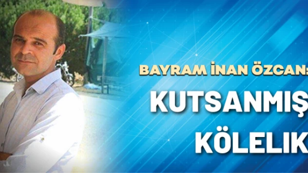 B. İnan Özcan yazdı: Kutsanmış kölelik