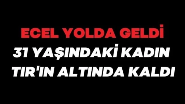 Ecel yolda yakaladı... Genç kadın TIR'ın altında kaldı