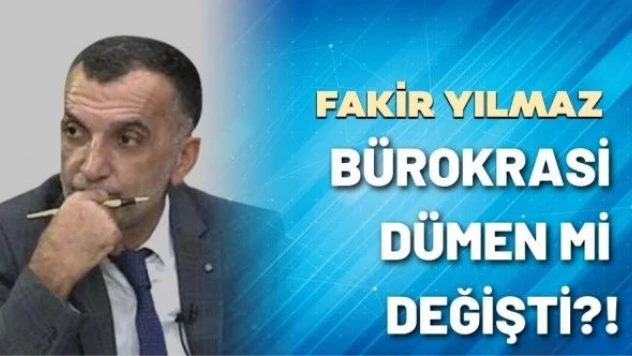 Gazeteci Fakir Yılmaz yazdı: Bürokrasi dümen mi değişti?!
