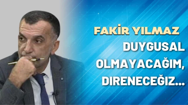 Gazeteci Fakir Yılmaz yazdı: Duygusal olmayacağım, direneceğiz...