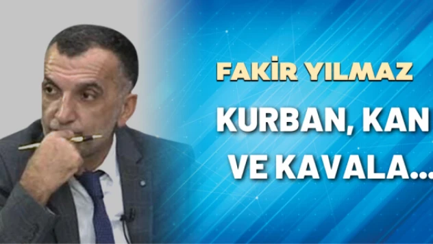 Gazeteci Fakir Yılmaz yazdı: Kurban, kan ve kavala...