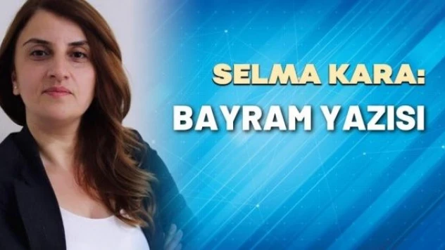 Gazeteci Selma Kara yazdı: &quotBayram yazısı"