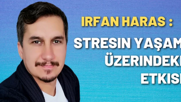 Psikolojik Danışman İrfan Haras yazdı: Stresin yaşam üzerindeki etkisi