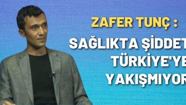Zafer Tunç yazdı: Sağlıkta Şiddet Türkiye'ye Yakışmıyor