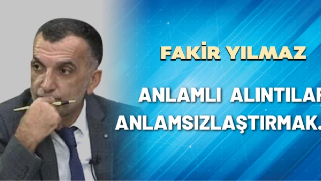 Gazeteci Fakir Yılmaz yazdı: Anlamlı alıntıları anlamsızlaştırmak...