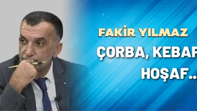 Gazeteci Fakir Yılmaz yazdı: Çorba, kebap, hoşaf...