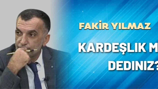 Gazeteci Fakir Yılmaz yazdı: Kardeşlik mi dediniz?