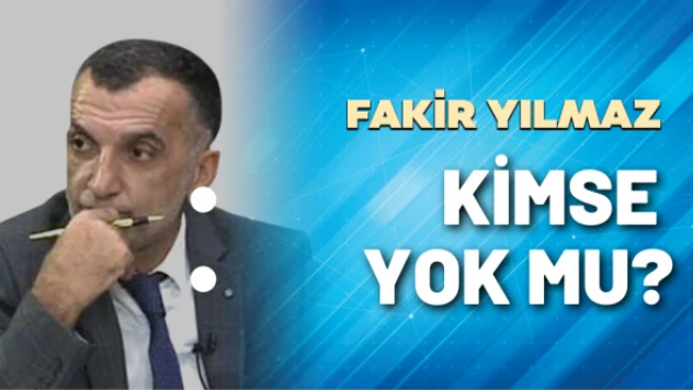 Gazeteci Fakir Yılmaz yazdı: Kimse yok mu?