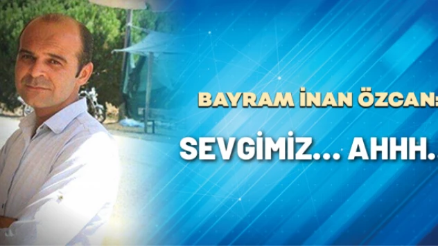 B. İnan Özcan yazdı: Sevgimiz… Ahhh…