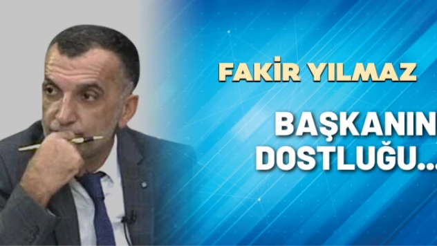 Gazeteci Fakir Yılmaz yazdı: Başkanın dostluğu...
