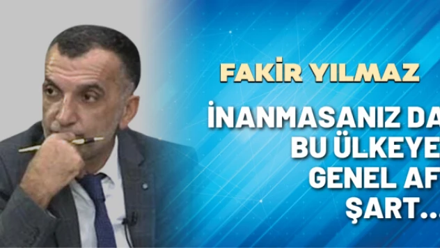Gazeteci Fakir Yılmaz yazdı: İnanmasanız da bu ülkeye genel af şart…