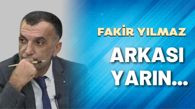 Gazeteci Fakir Yılmaz yazdı: Arkası yarın...