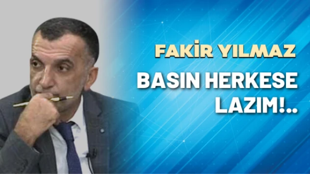 Gazeteci Fakir Yılmaz yazdı: Basın herkese lazım!..