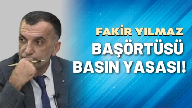 Gazeteci Fakir Yılmaz yazdı: Başörtüsü, basın yasası!