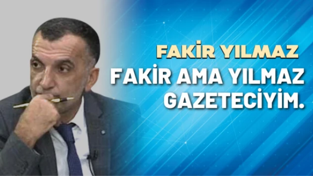 Gazeteci Fakir Yılmaz yazdı: Fakir ama Yılmaz Gazeteciyim..