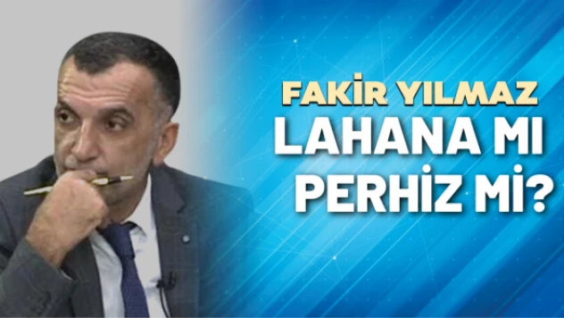 Gazeteci Fakir Yılmaz yazdı: Lahana mı, perhiz mi?