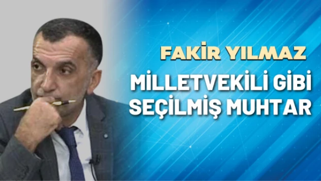 Gazeteci Fakir Yılmaz yazdı: Milletvekili gibi seçilmiş muhtar