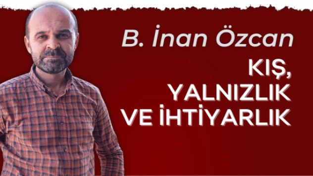 B. İnan Özcan yazdı: &quotKış, yalnızlık ve ihtiyarlık&quot