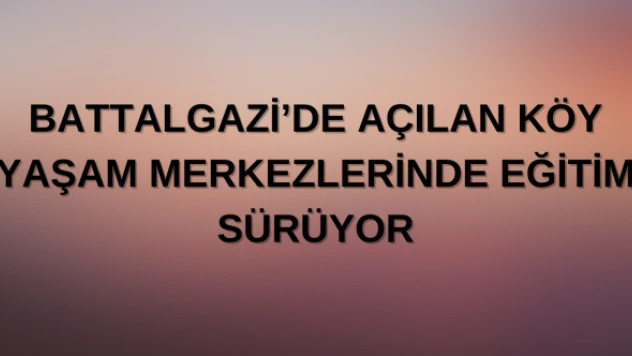Battalgazi'de açılan Köy Yaşam Merkezlerinde eğitim sürüyor
