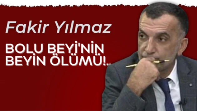 Gazeteci Fakir Yılmaz yazdı: Bolu Beyi'nin beyin ölümü!..