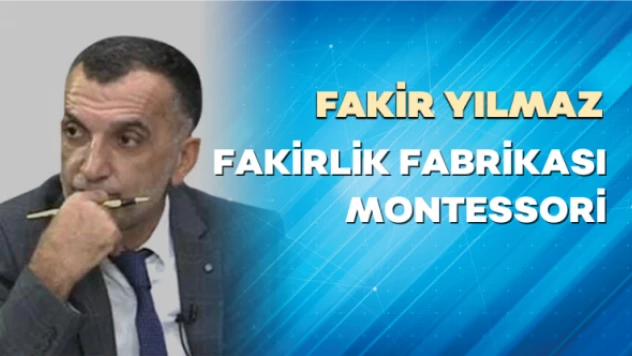 Gazeteci Fakir Yılmaz yazdı: Fakirlik fabrikası Montessori...