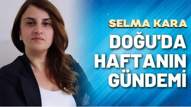 Gazeteci Selma Kara yazdı: &quotDoğu'da haftanın gündemi"