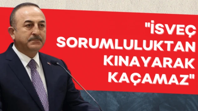 Bakan Çavuşoğlu: &quotİsveç bu sorumluluktan kınayarak kaçamaz&quot