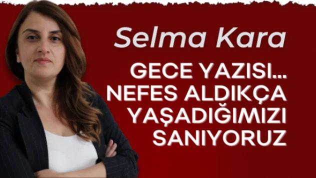 Gazeteci Selma Kara yazdı: &quotGece yazısı..."