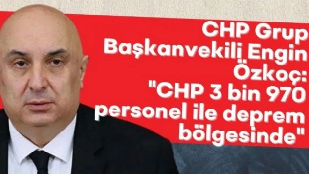 CHP 3 bin 970 personel ile deprem bölgesinde