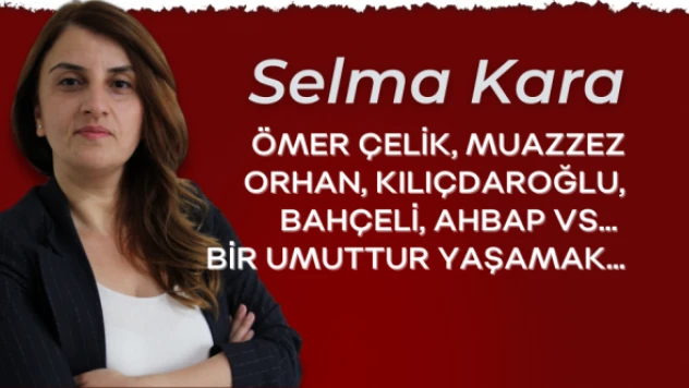 Gazeteci Selma Kara yazdı: "Bir umuttur yaşamak"